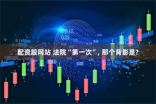 配资股网站 法院“第一次”, 那个背影是?