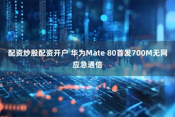 配资炒股配资开户 华为Mate 80首发700M无网应急通信